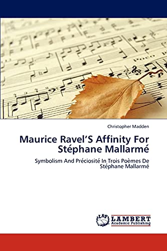 Maurice Ravel’S Affinity For Stéphane Mallarmé: Symbolism And Préciosité In Trois Poèmes De Stéphane Mallarmé: Symbolism And Pre´ciosite´ In Trois Poe`mes De Ste´phane Mallarmé