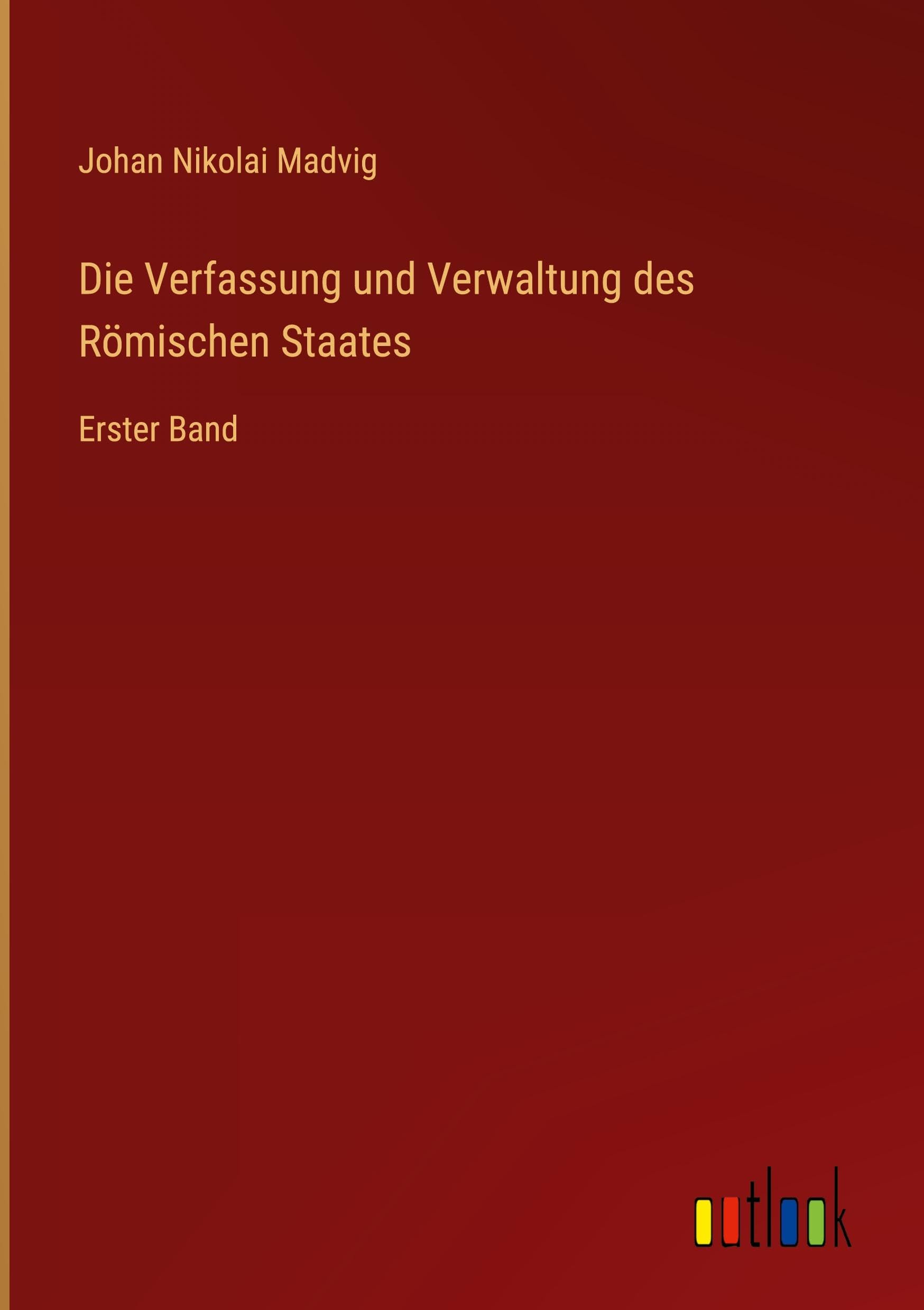 Die Verfassung und Verwaltung des Römischen Staates: Erster Band