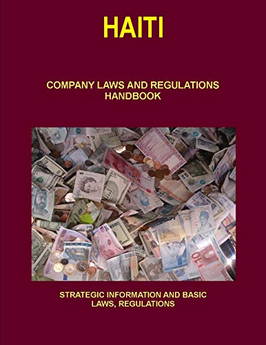 Haiti Company Laws and Regulations Handbook Volume 1 Strategic Information, Regulations, Contacts (World Business and Investment Library)
