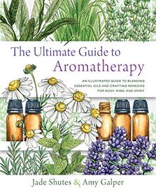 The Ultimate Guide to Aromatherapy: An Illustrated Guide to Blending Essential Oils and Crafting Remedies for Body, Mind, and Spirit