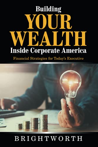 Building Your Wealth Inside Corporate America: Financial Strategies for Today?s Executive