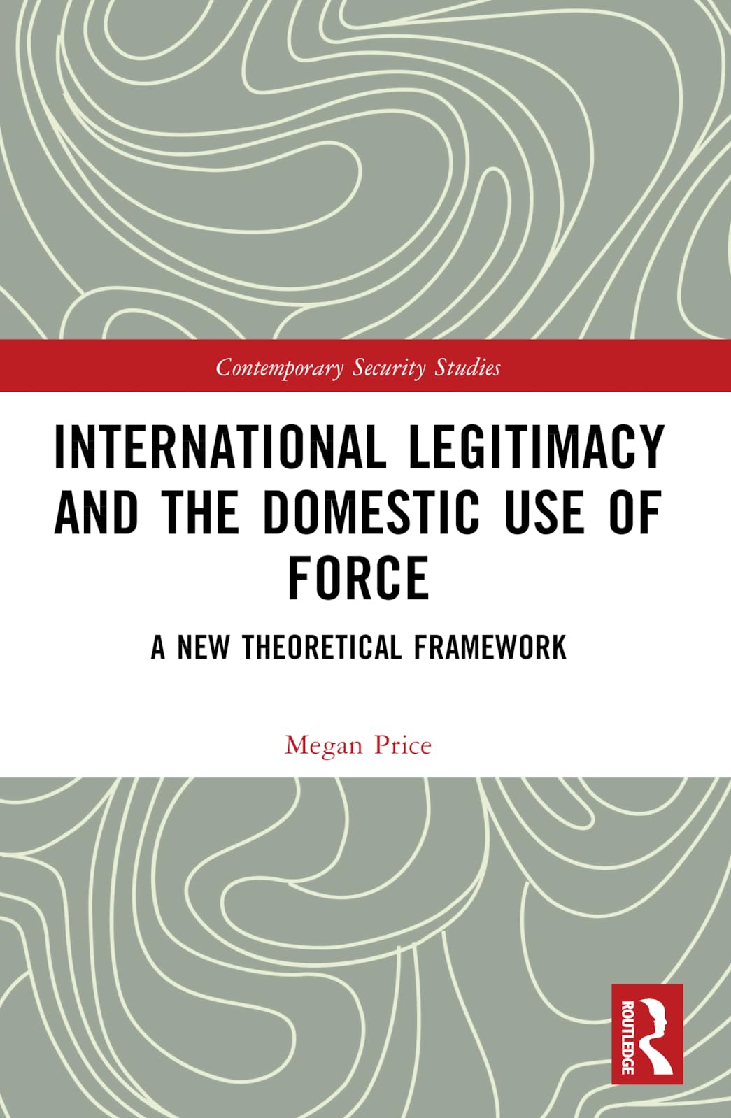 International Legitimacy and the Domestic Use of Force: A New Theoretical Framework (Contemporary Security Studies)
