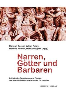 Narren, Götter und Barbaren: Ästhetische Paradigmen und Figuren der Alterität in komparatistischer Perspektive