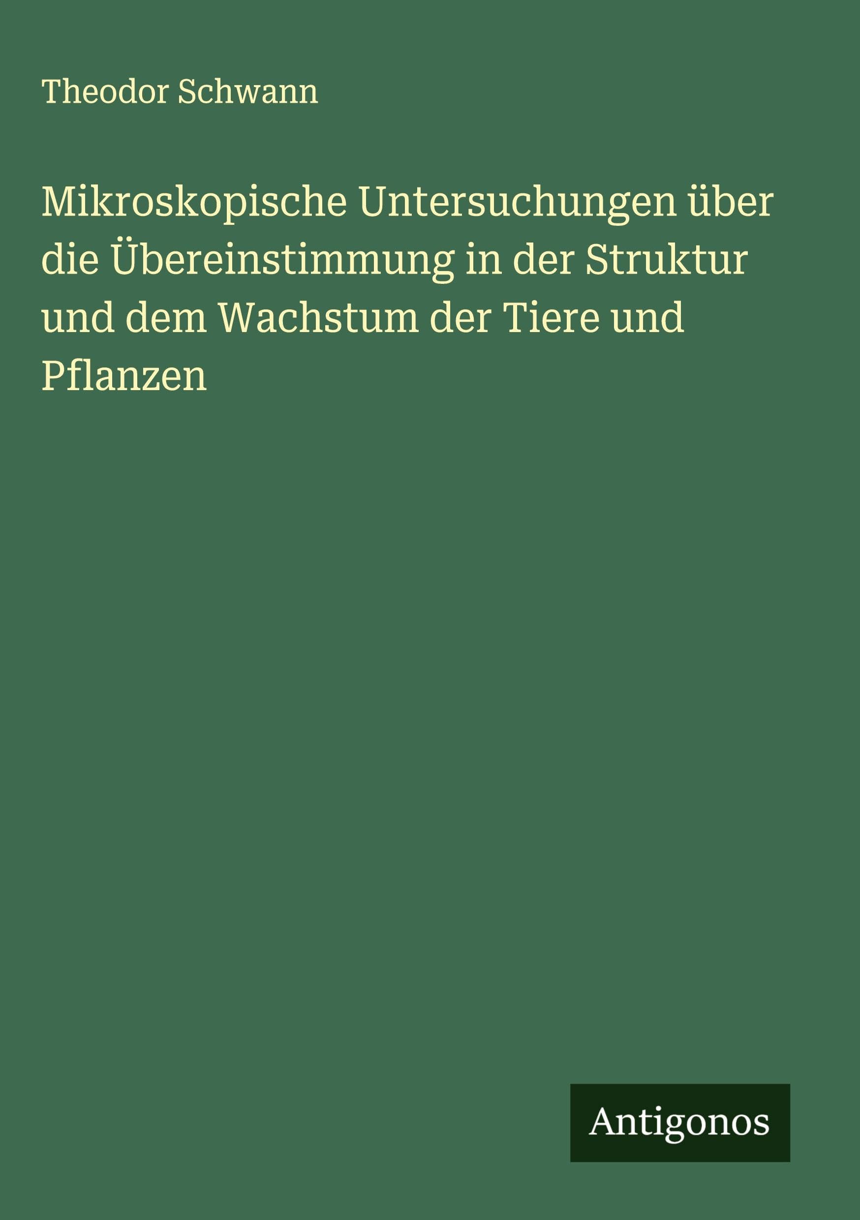 Mikroskopische Untersuchungen über die Übereinstimmung in der Struktur und dem Wachstum der Tiere und Pflanzen