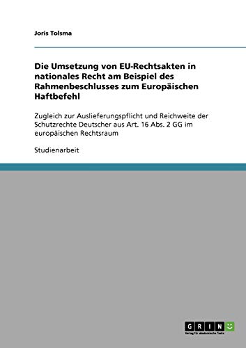 Die Umsetzung von EU-Rechtsakten in nationales Recht am Beispiel des Rahmenbeschlusses zum Europäischen Haftbefehl: Zugleich zur Auslieferungspflicht ... Art. 16 Abs. 2 GG im europäischen Rechtsraum