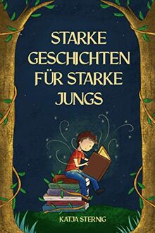 Starke Geschichten für starke Jungs: Liebevolle Geschichten über Mut, Selbstvertrauen und Achtsamkeit (für Jungs ab 5 Jahren)