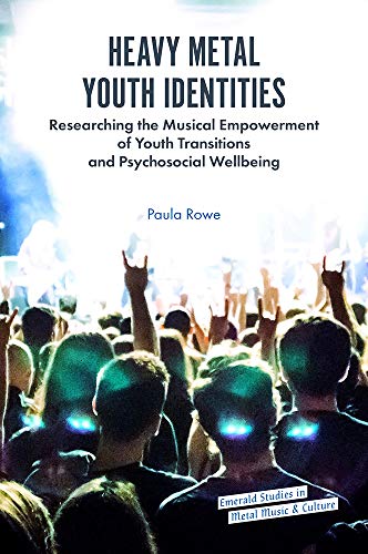 Heavy Metal Youth Identities: Researching the Musical Empowerment of Youth Transitions and Psychosocial Wellbeing (Emerald Studies in Metal Music and Culture)