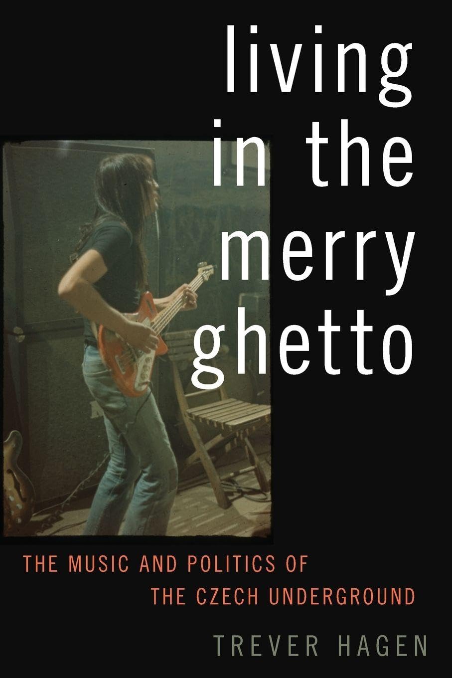 Living in The Merry Ghetto: The Music and Politics of the Czech Underground