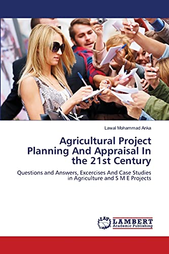 Agricultural Project Planning And Appraisal In the 21st Century: Questions and Answers, Excercises And Case Studies in Agriculture and S M E Projects