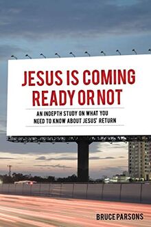 Jesus Is Coming Ready Or Not: An indepth study on what you need to know about Jesus' return