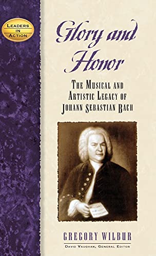 Glory and Honor: The Music and Artistic Legacy of Johann Sebastian Bach (Leaders in Action)