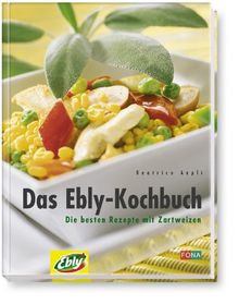 Das Ebly-Kochbuch. Die besten Rezepte mit Zartweizen