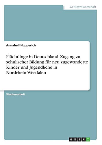 Flüchtlinge in Deutschland. Zugang zu schulischer Bildung für neu zugewanderte Kinder und Jugendliche in Nordrhein-Westfalen