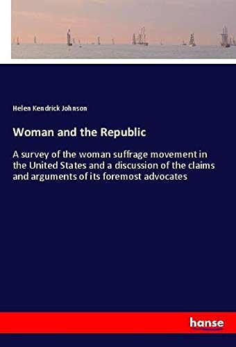 Woman and the Republic: A survey of the woman suffrage movement in the United States and a discussion of the claims and arguments of its foremost advocates