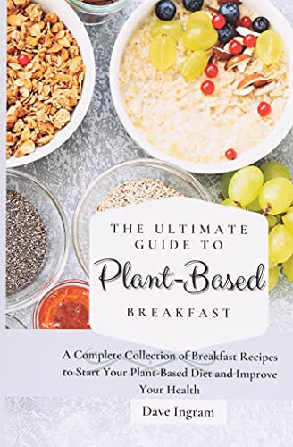 The Ultimate Guide to Plant-Based Breakfast: A Complete Collection of Breakfast Recipes to Start Your Plant-Based Diet and Improve Your Health