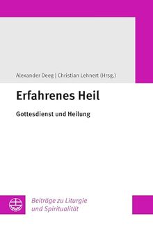 Erfahrenes Heil: Gottesdienst und Heilung (Beiträge zu Liturgie und Spiritualität)