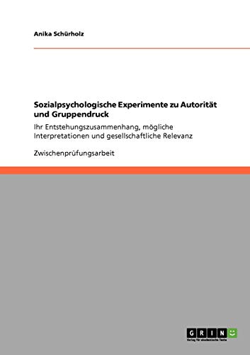Sozialpsychologische Experimente zu Autorität und Gruppendruck: Ihr Entstehungszusammenhang, mögliche Interpretationen und gesellschaftliche Relevanz