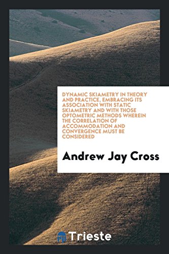 Dynamic skiametry in theory and practice, embracing its association with static skiametry and with those optometric methods wherein the correlation of accommodation and convergence must be considered