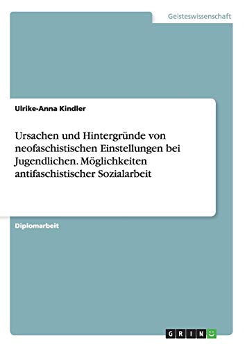 Ursachen und Hintergründe von neofaschistischen Einstellungen bei Jugendlichen. Möglichkeiten antifaschistischer Sozialarbeit