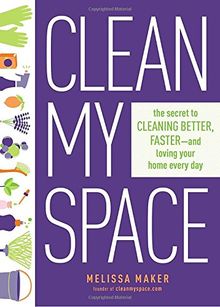 Clean My Space: The Secret to Cleaning Better, Faster, and Loving Your Home Every Day