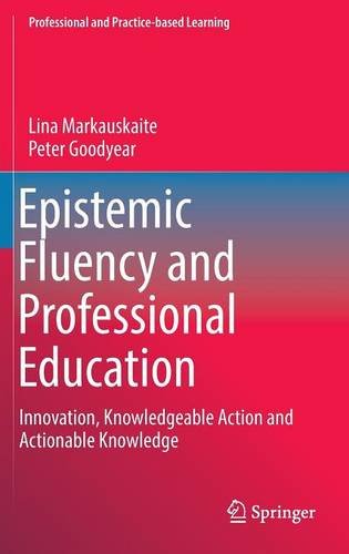 Epistemic Fluency and Professional Education: Innovation, Knowledgeable Action and Actionable Knowledge (Professional and Practice-based Learning)