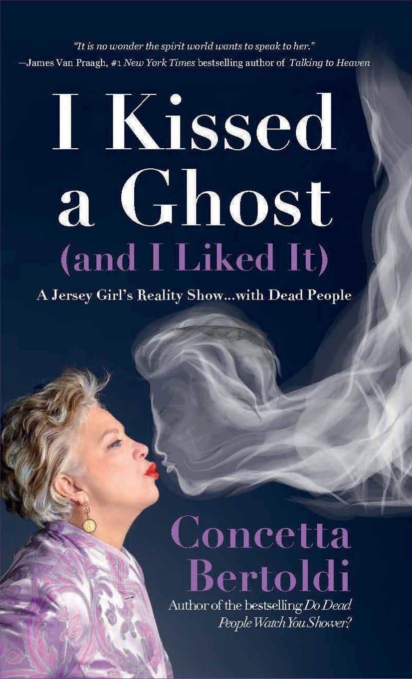 I Kissed a Ghost (and I Liked It): A Jersey Girl’s Reality Show . . . with Dead People (For Fans of Do Dead People Watch You Shower or Inside the Other Side)