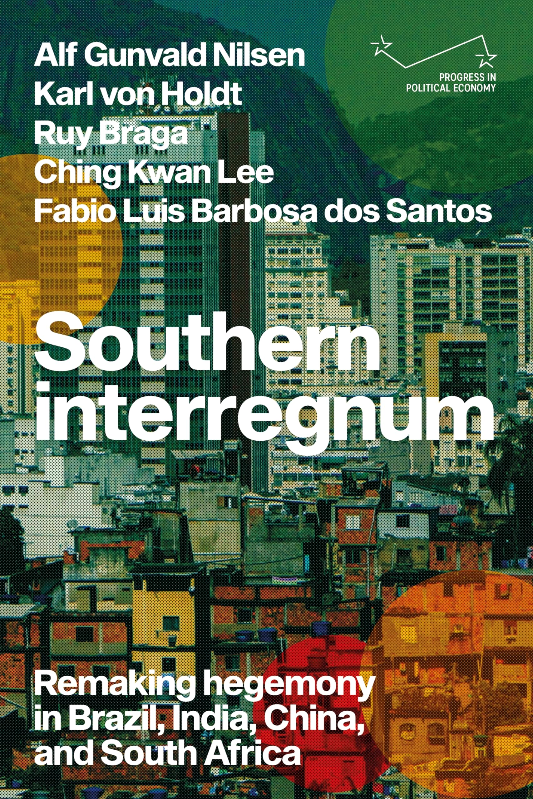 Southern interregnum: Remaking hegemony in Brazil, India, China, and South Africa (Progress in Political Economy)