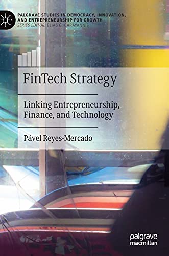 FinTech Strategy: Linking Entrepreneurship, Finance, and Technology (Palgrave Studies in Democracy, Innovation, and Entrepreneurship for Growth)
