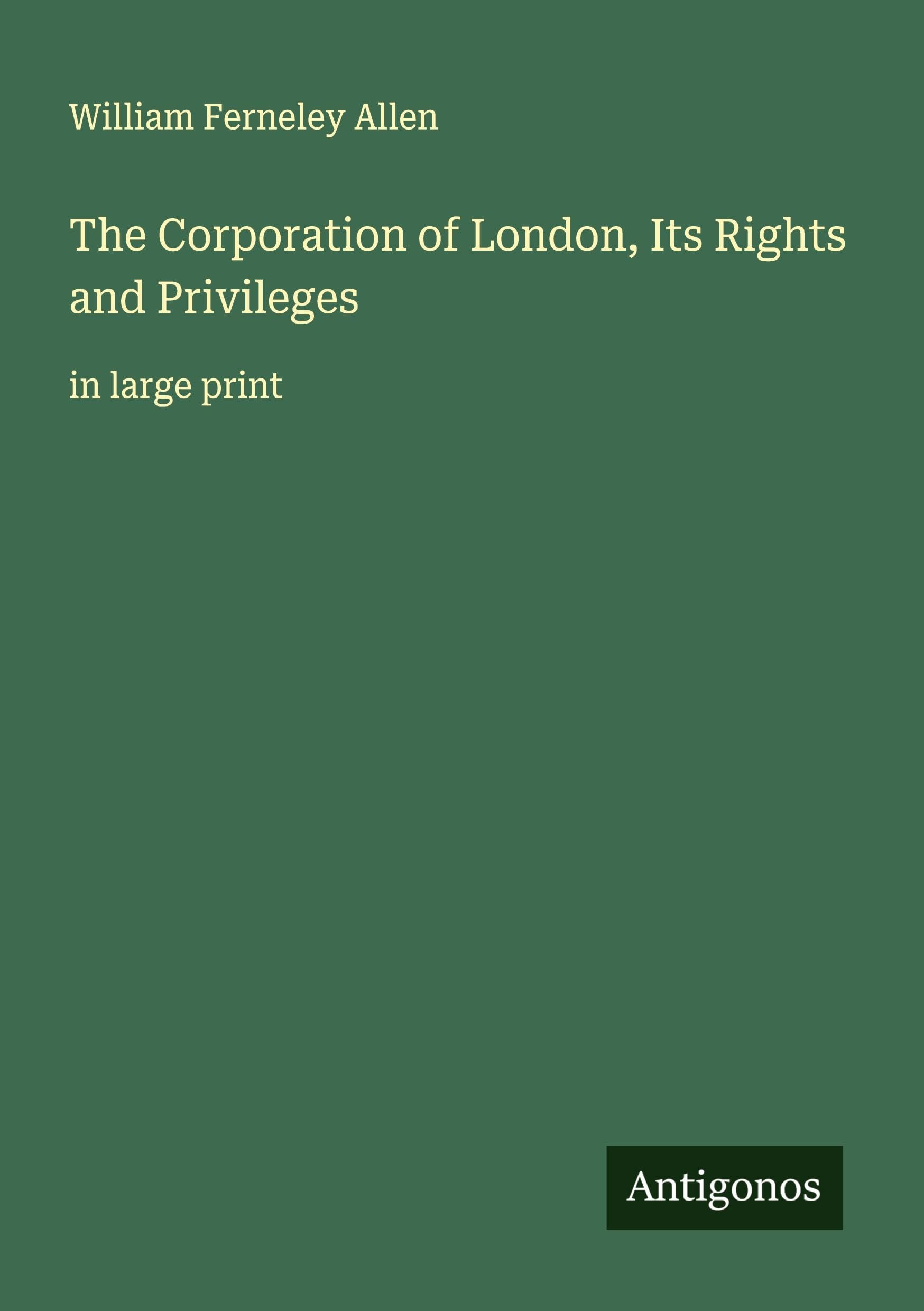 The Corporation of London, Its Rights and Privileges: in large print