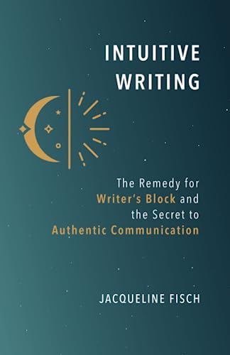 Intuitive Writing: The Remedy for Writer's Block and the Secret to Authentic Communication