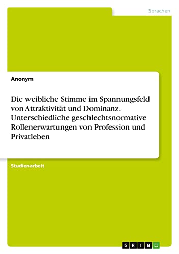 Die weibliche Stimme im Spannungsfeld von Attraktivität und Dominanz. Unterschiedliche geschlechtsnormative Rollenerwartungen von Profession und Privatleben