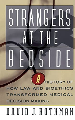 Strangers At The Bedside: A History Of How Law And Bioethics Transformed Medical Decision Making