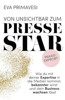 Von unsichtbar zum Pressestar: Wie du mit deiner Expertise in die Medien kommst, bekannter wirst und dein Business wachsen lässt