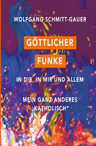Göttlicher Funke in dir, in mir und allem: Mein ganz anderes Katholisch
