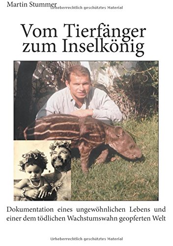 Vom Tierfänger zum Inselkönig: Dokumentation eines ungewöhnlichen Lebens und einer dem tödlichen Wachstumswahn geopferten Welt