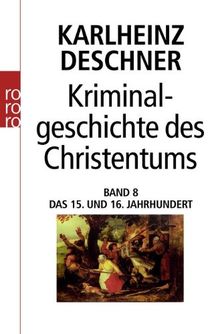 Kriminalgeschichte des Christentums. Band 8: Das 15. und 16. Jahrhundert. Vom Exil der Päpste in Avignon bis zum Augsburger Religionsfrieden: BD 8