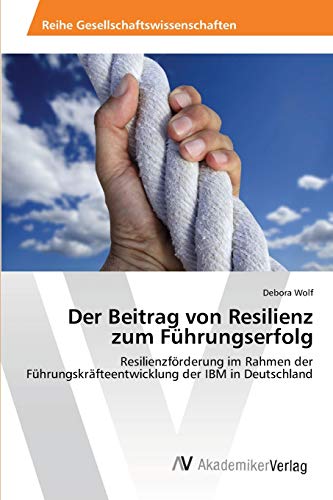 Der Beitrag von Resilienz zum Führungserfolg: Resilienzförderung im Rahmen der Führungskräfteentwicklung der IBM in Deutschland