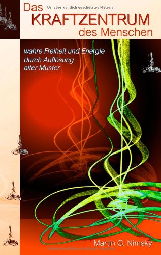Das Kraftzentrum des Menschen: wahre Freiheit und Energie durch Auflösung alter Muster