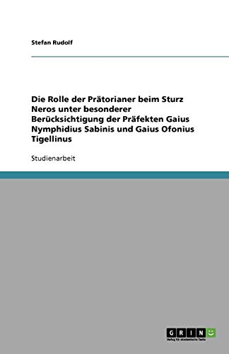Die Rolle der Prätorianer beim Sturz Neros unter besonderer Berücksichtigung der Präfekten Gaius Nymphidius Sabinis und Gaius Ofonius Tigellinus