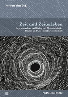 Zeit und Zeiterleben: Psychoanalyse im Dialog mit Neurobiologie, Physik und Geschichtswissenschaft (Bibliothek der Psychoanalyse)