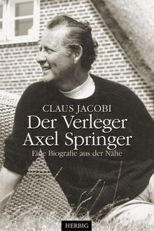 Der Verleger Axel Springer: Eine Biografie aus der Nähe