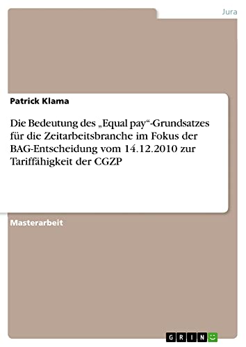 Die Bedeutung des ¿Equal pay¿-Grundsatzes für die Zeitarbeitsbranche im Fokus der BAG-Entscheidung vom 14.12.2010 zur Tariffähigkeit der CGZP: Magisterarbeit
