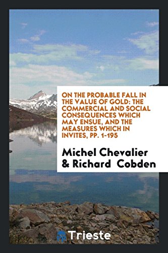 On the Probable Fall in the Value of Gold: The Commercial and Social Consequences Which May Ensue, and the Measures Which in Invites, pp. 1-195