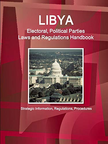 Libya Electoral, Political Parties Laws and Regulations Handbook - Strategic Information, Regulations, Procedures (World Business and Investment Library)