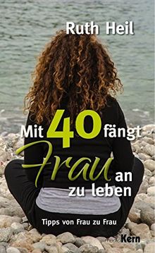 Mit 40 fängt Frau an zu leben: Tipps von Frau zu Frau