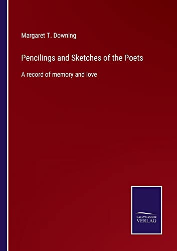 Pencilings and Sketches of the Poets: A record of memory and love