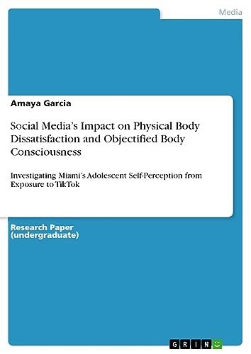 Social Media¿s Impact on Physical Body Dissatisfaction and Objectified Body Consciousness: Investigating Miami¿s Adolescent Self-Perception from Exposure to TikTok