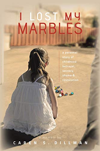 I Lost My Marbles: a personal story of childhood betrayal, secrecy, shame & restoration.