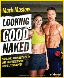 Looking good naked: Schlank, definiert & sexy - mit Hanteltraining und Blitzrezepten