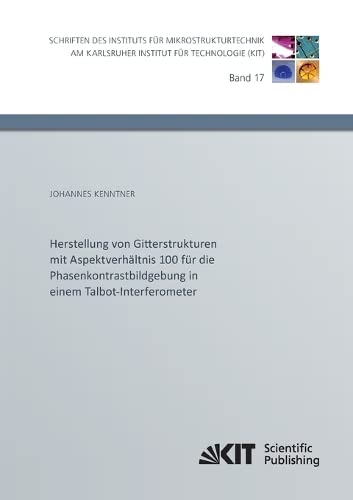 Herstellung von Gitterstrukturen mit Aspektverhaeltnis 100 fuer die Phasenkontrastbildgebung in einem Talbot-Interferometer (Schriften des Instituts ... am Karlsruher Institut fuer Technologie)